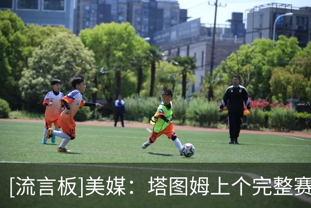 [流言板]美媒：塔图姆上个完整赛季包揽队内得分/篮板/助攻/抢断王